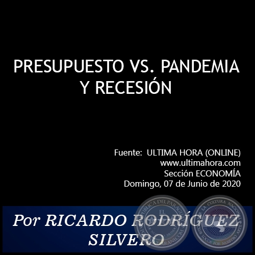 PRESUPUESTO VS. PANDEMIA Y RECESIÓN - Por RICARDO RODRÍGUEZ SILVERO - Domingo, 07 de Junio de 2020   